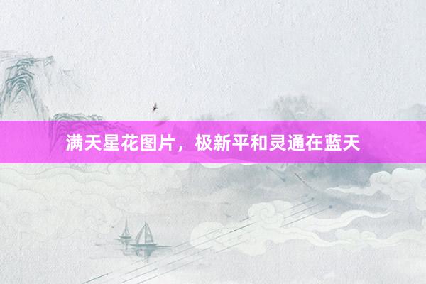 满天星花图片，极新平和灵通在蓝天